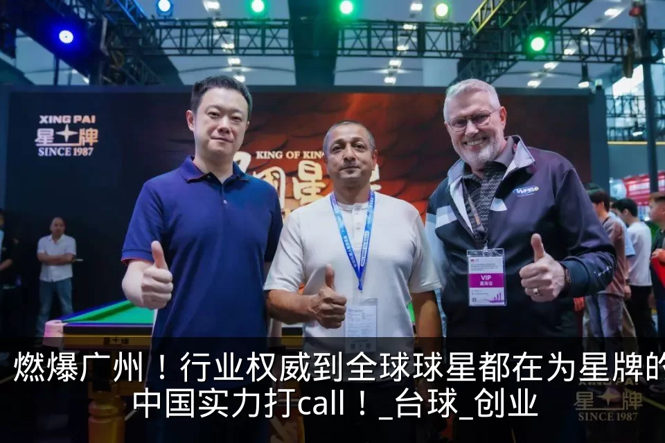 燃爆广州！行业权威到全球球星都在为星牌的中国实力打call！_台球_创业