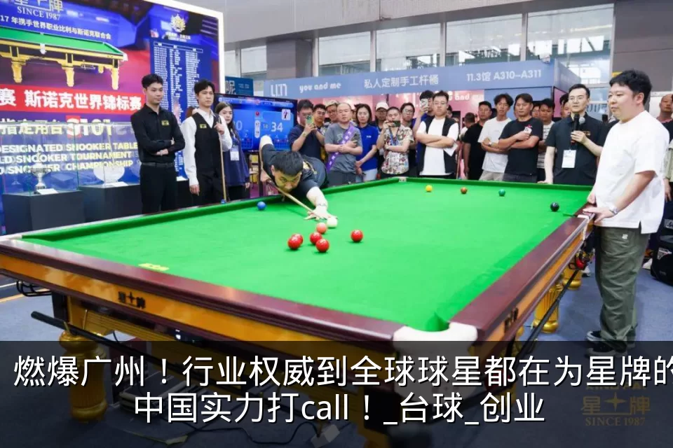 燃爆广州！行业权威到全球球星都在为星牌的中国实力打call！_台球_创业