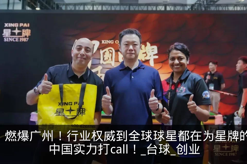 燃爆广州！行业权威到全球球星都在为星牌的中国实力打call！_台球_创业