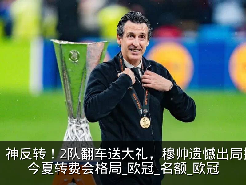 神反转！2队翻车送大礼，穆帅遗憾出局搅动今夏转费会格局_欧冠_名额_欧冠
